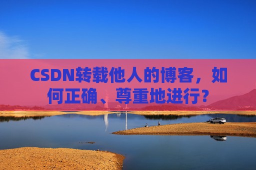 CSDN转载他人的博客，如何正确、尊重地进行？
