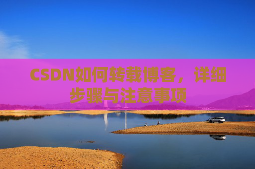 CSDN如何转载博客，详细步骤与注意事项