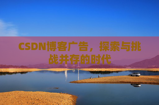 CSDN博客广告，探索与挑战并存的时代