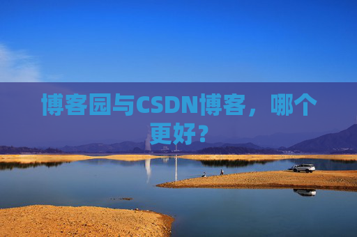 博客园与CSDN博客，哪个更好？