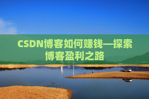 CSDN博客如何赚钱—探索博客盈利之路