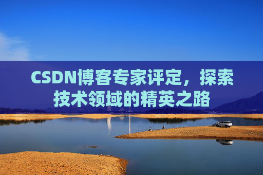 CSDN博客专家评定，探索技术领域的精英之路