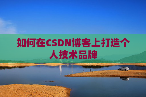 如何在CSDN博客上打造个人技术品牌